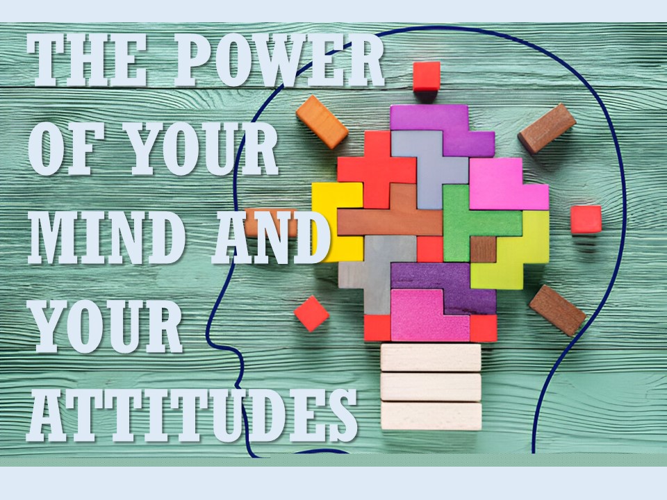 THE POWER OF YOUR MIND AND YOUR ATTITUDES